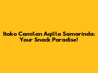 Itoko Camilan Aqilla Samarinda: Your Snack Paradise!