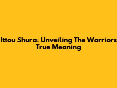 Ittou Shura: Unveiling The Warrior's True Meaning