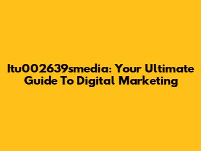 Itu002639smedia: Your Ultimate Guide To Digital Marketing