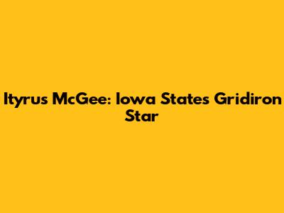 Ityrus McGee: Iowa State's Gridiron Star