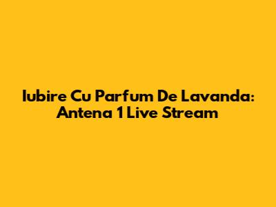 Iubire Cu Parfum De Lavanda: Antena 1 Live Stream