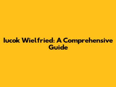Iucok Wielfried: A Comprehensive Guide