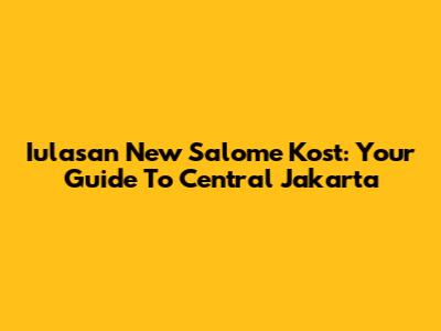 Iulasan New Salome Kost: Your Guide To Central Jakarta
