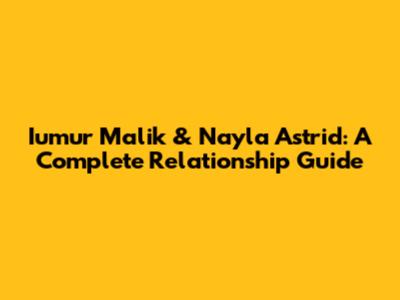 Iumur Malik & Nayla Astrid: A Complete Relationship Guide