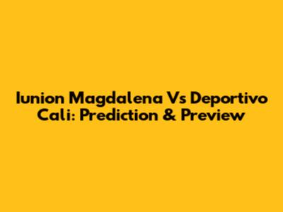 Iunion Magdalena Vs Deportivo Cali: Prediction & Preview