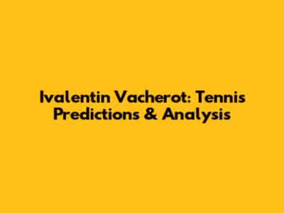 Ivalentin Vacherot: Tennis Predictions & Analysis