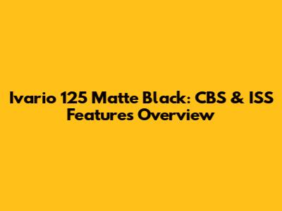 Ivario 125 Matte Black: CBS & ISS Features Overview