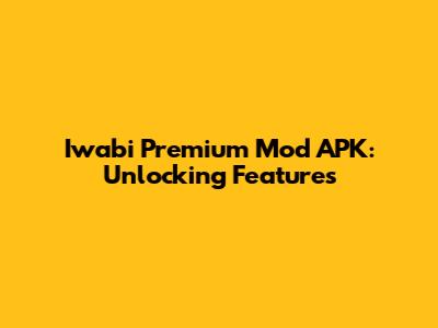 Iwabi Premium Mod APK: Unlocking Features