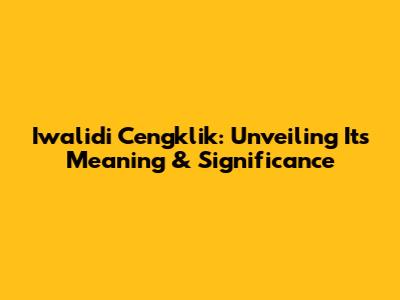 Iwalidi Cengklik: Unveiling Its Meaning & Significance