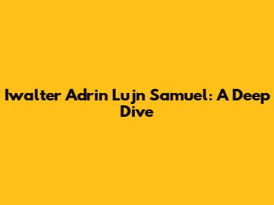 Iwalter Adrin Lujn Samuel: A Deep Dive