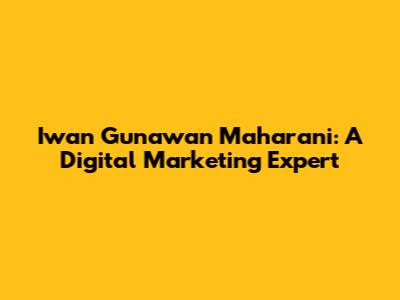 Iwan Gunawan Maharani: A Digital Marketing Expert