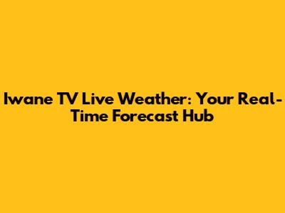 Iwane TV Live Weather: Your Real-Time Forecast Hub