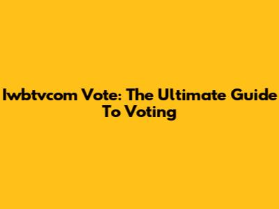 Iwbtvcom Vote: The Ultimate Guide To Voting