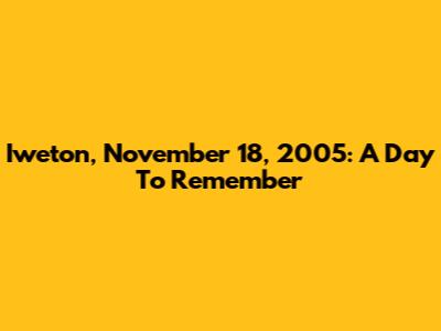 Iweton, November 18, 2005: A Day To Remember