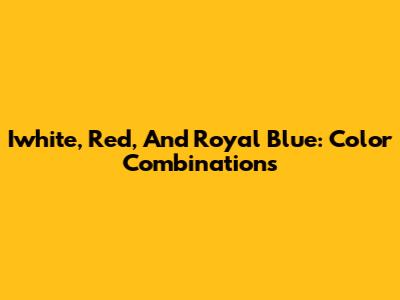 Iwhite, Red, And Royal Blue: Color Combinations