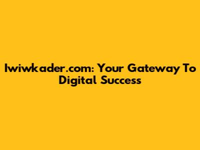 Iwiwkader.com: Your Gateway To Digital Success