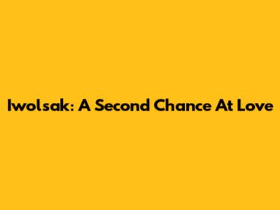 Iwolsak: A Second Chance At Love