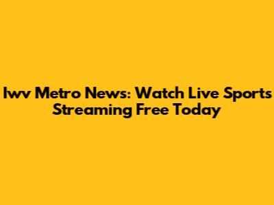 Iwv Metro News: Watch Live Sports Streaming Free Today