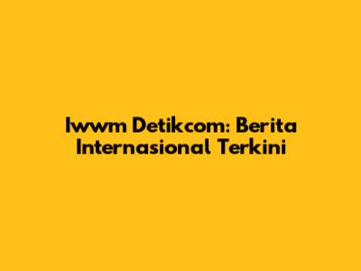 Iwwm Detikcom: Berita Internasional Terkini