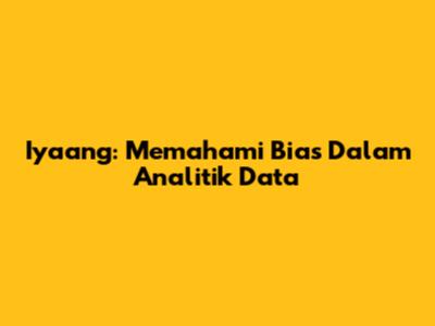 Iyaang: Memahami Bias Dalam Analitik Data
