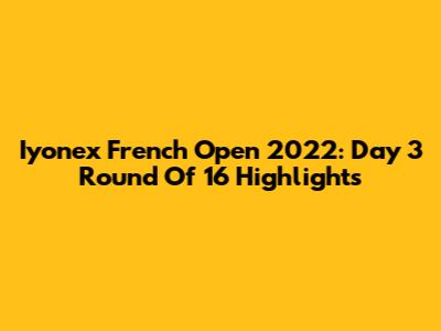 Iyonex French Open 2022: Day 3 Round Of 16 Highlights