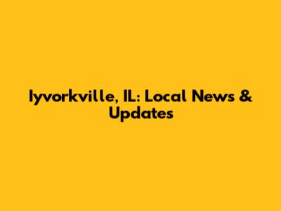 Iyvorkville, IL: Local News & Updates