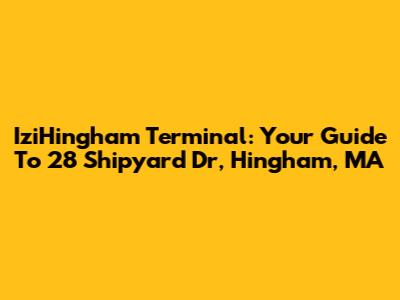 IziHingham Terminal: Your Guide To 28 Shipyard Dr, Hingham, MA