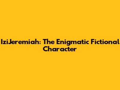 IziJeremiah: The Enigmatic Fictional Character