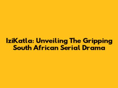 IziKatla: Unveiling The Gripping South African Serial Drama