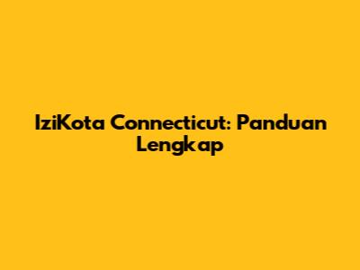 IziKota Connecticut: Panduan Lengkap
