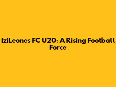 IziLeones FC U20: A Rising Football Force