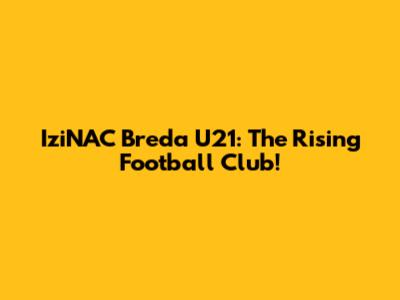 IziNAC Breda U21: The Rising Football Club!