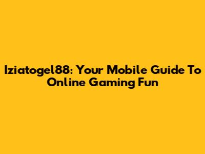Iziatogel88: Your Mobile Guide To Online Gaming Fun