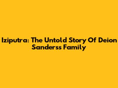 Iziputra: The Untold Story Of Deion Sanders's Family