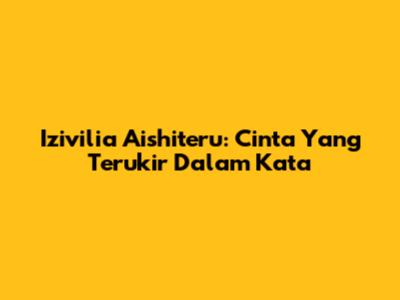 Izivilia Aishiteru: Cinta Yang Terukir Dalam Kata
