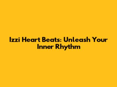 Izzi Heart Beats: Unleash Your Inner Rhythm