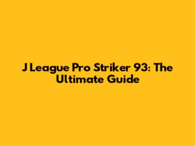 J League Pro Striker 93: The Ultimate Guide