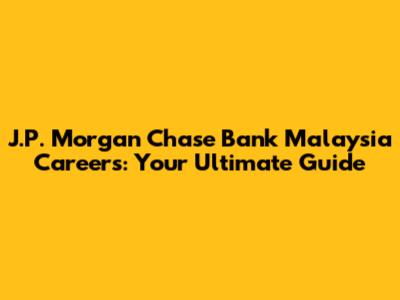 J.P. Morgan Chase Bank Malaysia Careers: Your Ultimate Guide
