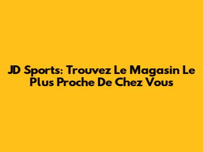 JD Sports: Trouvez Le Magasin Le Plus Proche De Chez Vous