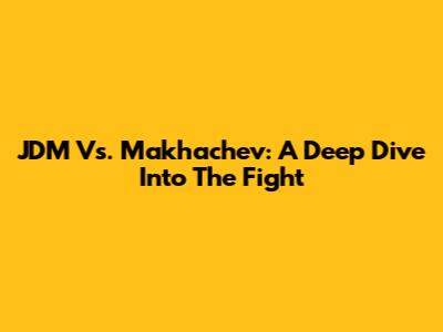 JDM Vs. Makhachev: A Deep Dive Into The Fight