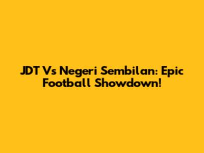 JDT Vs Negeri Sembilan: Epic Football Showdown!