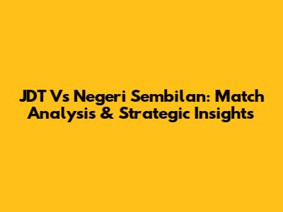 JDT Vs Negeri Sembilan: Match Analysis & Strategic Insights