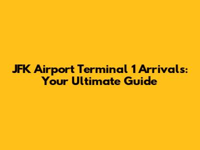 JFK Airport Terminal 1 Arrivals: Your Ultimate Guide