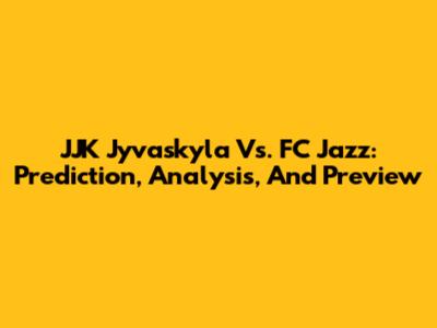 JJK Jyvaskyla Vs. FC Jazz: Prediction, Analysis, And Preview