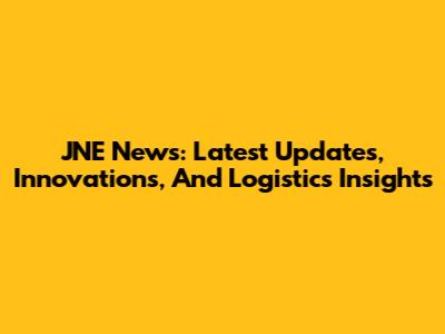 JNE News: Latest Updates, Innovations, And Logistics Insights
