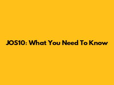 JOS10: What You Need To Know