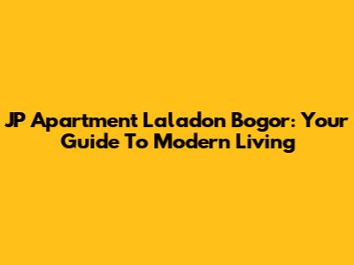 JP Apartment Laladon Bogor: Your Guide To Modern Living