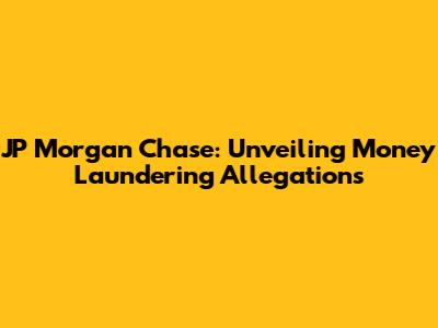 JP Morgan Chase: Unveiling Money Laundering Allegations