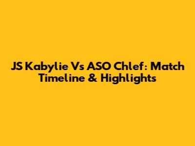 JS Kabylie Vs ASO Chlef: Match Timeline & Highlights