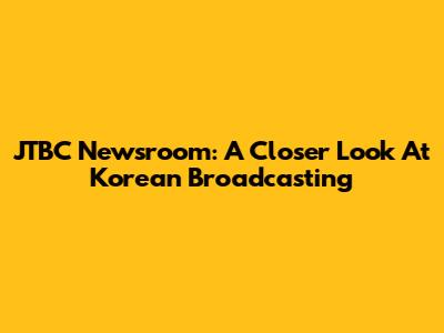 JTBC Newsroom: A Closer Look At Korean Broadcasting